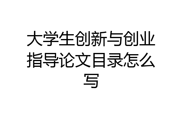 大学生创新与创业指导论文目录怎么写
