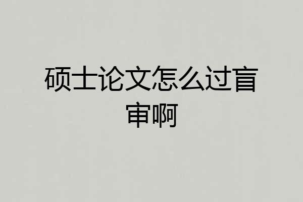 硕士论文怎么过盲审啊