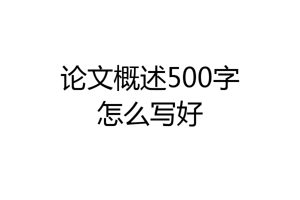 论文概述500字怎么写好