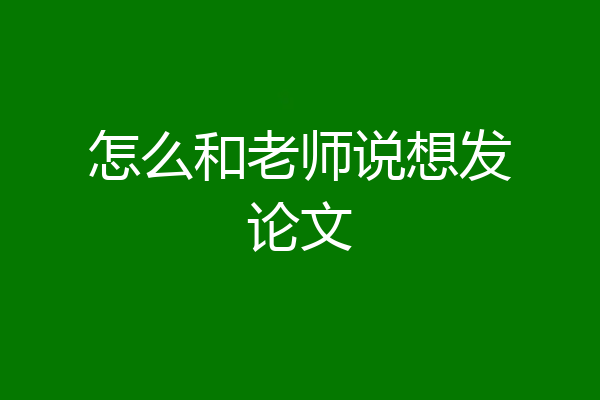 怎么和老师说想发论文