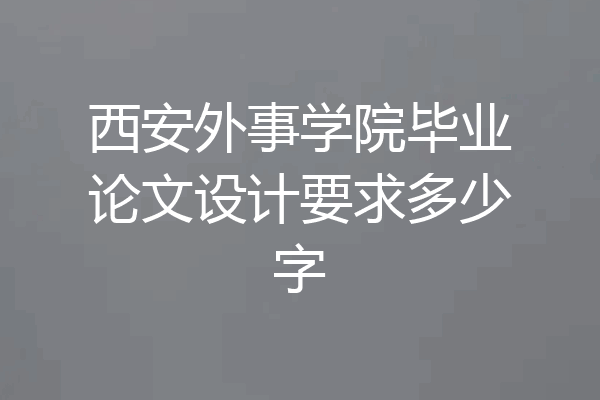 西安外事学院毕业论文设计要求多少字