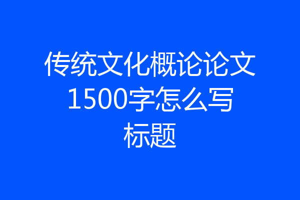 传统文化概论论文1500字怎么写标题