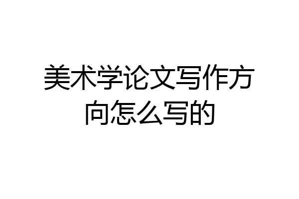 美术学论文写作方向怎么写的