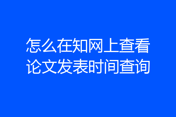 怎么在知网上查看论文发表时间查询