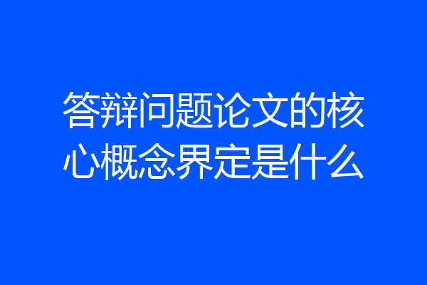 答辩问题论文的核心概念界定是什么
