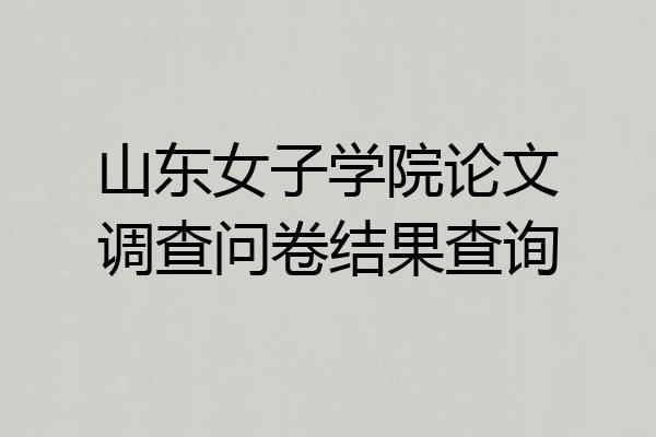 山东女子学院论文调查问卷结果查询