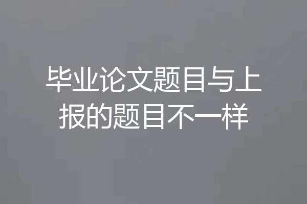 毕业论文题目与上报的题目不一样