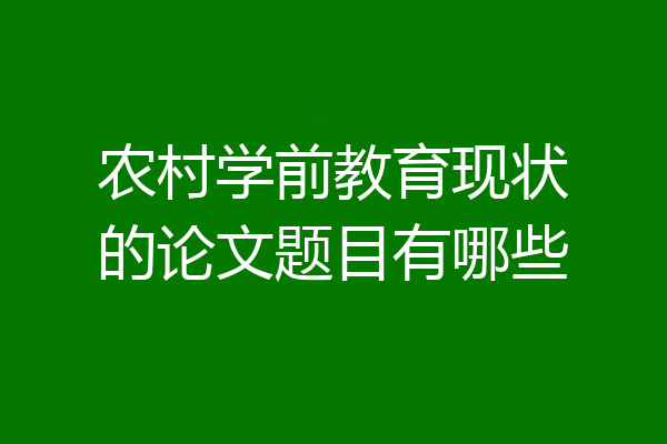 农村学前教育现状的论文题目有哪些