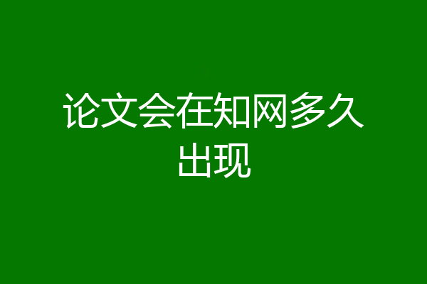 论文会在知网多久出现