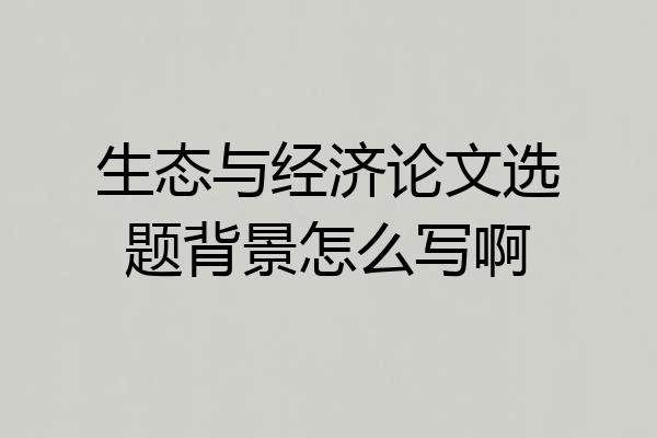 生态与经济论文选题背景怎么写啊