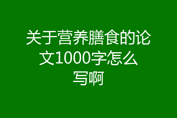 关于营养膳食的论文1000字怎么写啊