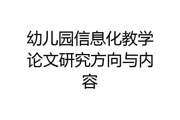 幼儿园信息化教学论文研究方向与内容