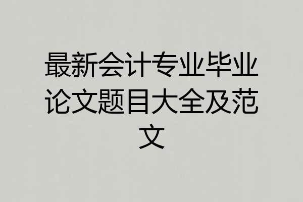 最新会计专业毕业论文题目大全及范文
