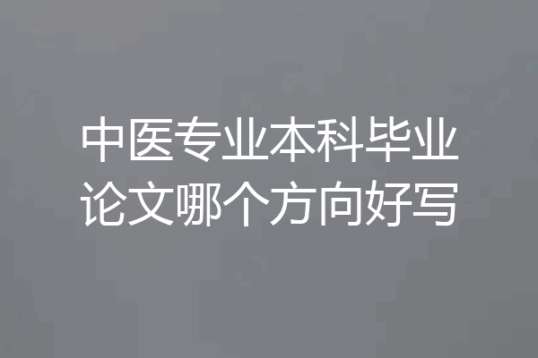 中医专业本科毕业论文哪个方向好写