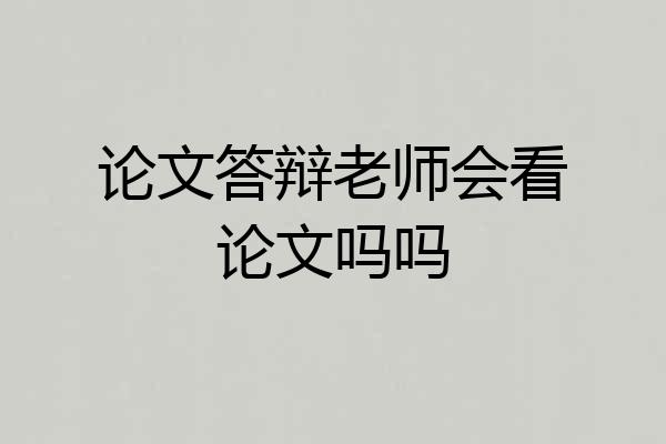论文答辩老师会看论文吗吗