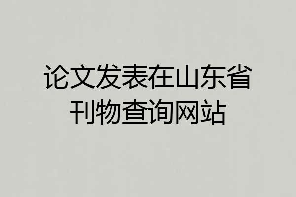 论文发表在山东省刊物查询网站