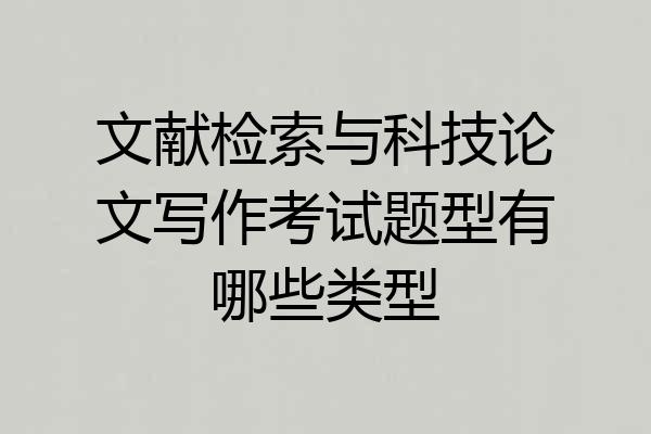 文献检索与科技论文写作考试题型有哪些类型