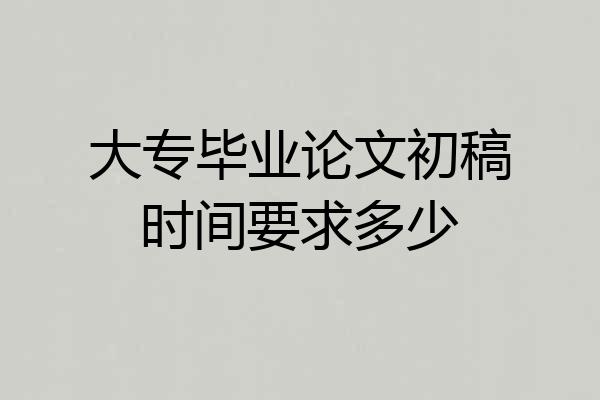 大专毕业论文初稿时间要求多少