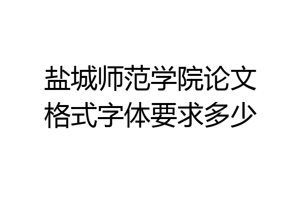 盐城师范学院论文格式字体要求多少
