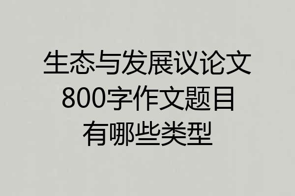 生态与发展议论文800字作文题目有哪些类型