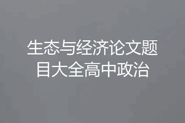 生态与经济论文题目大全高中政治