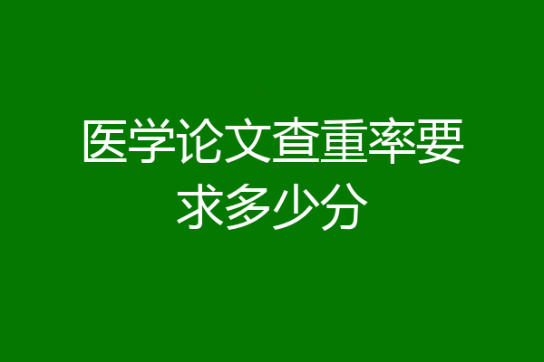 医学论文查重率要求多少分