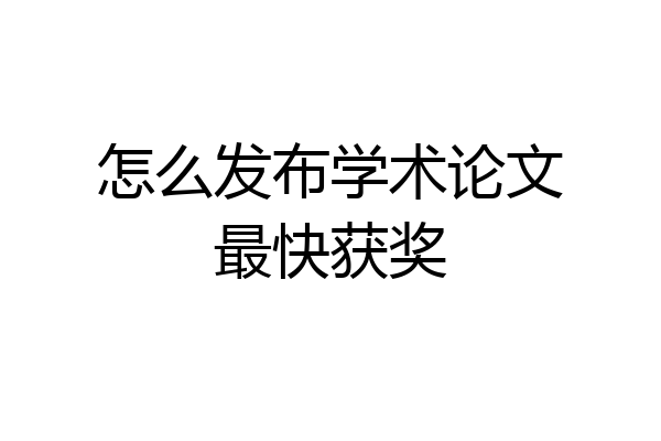 怎么发布学术论文最快获奖