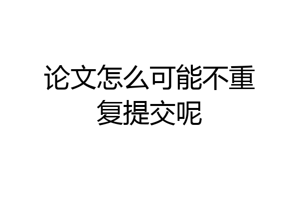 论文怎么可能不重复提交呢
