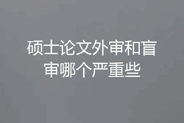 硕士论文外审和盲审哪个严重些