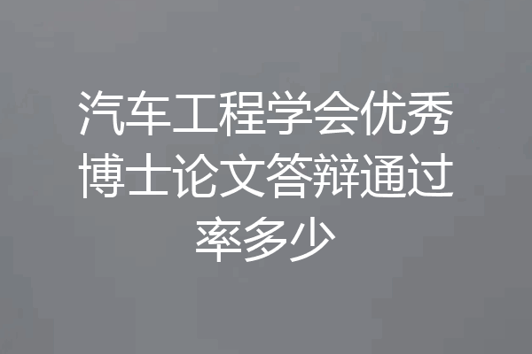 汽车工程学会优秀博士论文答辩通过率多少