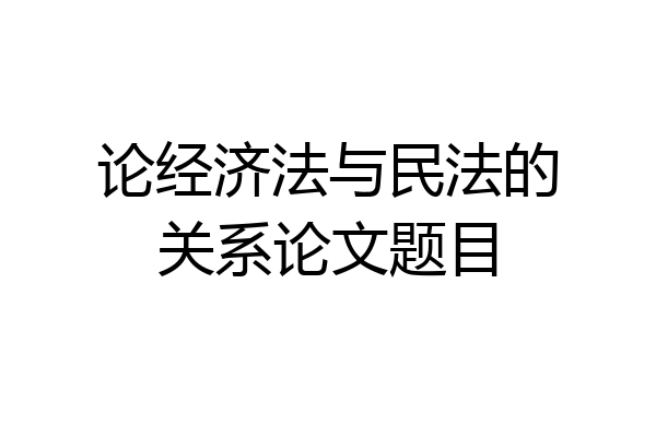 论经济法与民法的关系论文题目