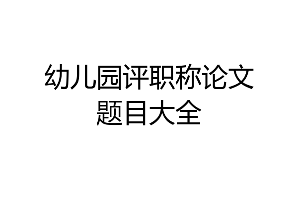 幼儿园评职称论文题目大全