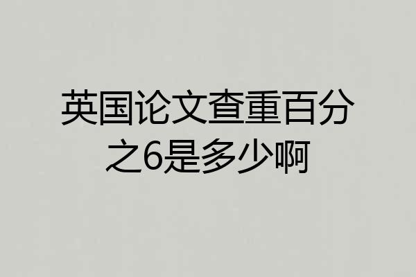英国论文查重百分之6是多少啊