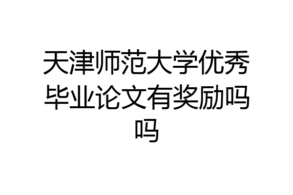 天津师范大学优秀毕业论文有奖励吗吗