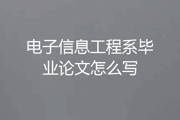 电子信息工程系毕业论文怎么写