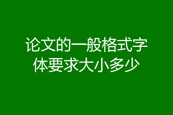 论文的一般格式字体要求大小多少