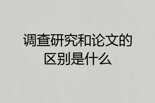 调查研究和论文的区别是什么