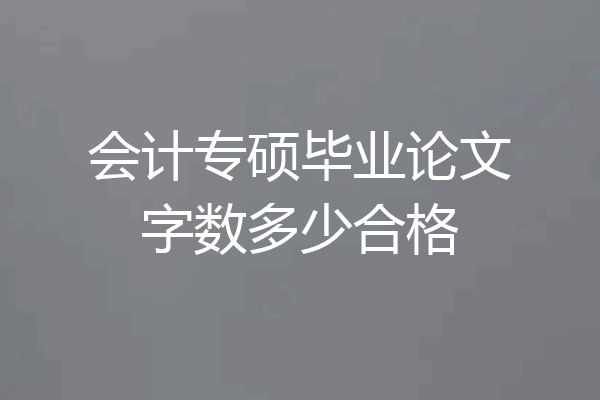 会计专硕毕业论文字数多少合格