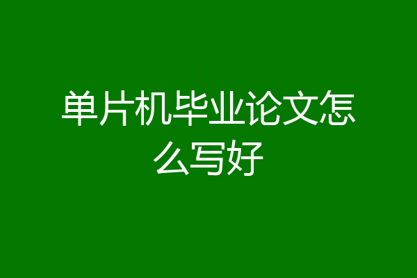 单片机毕业论文怎么写好