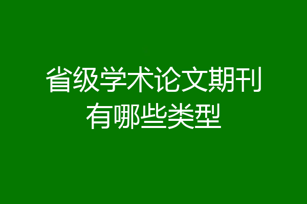 省级学术论文期刊有哪些类型