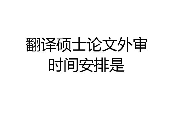 翻译硕士论文外审时间安排是