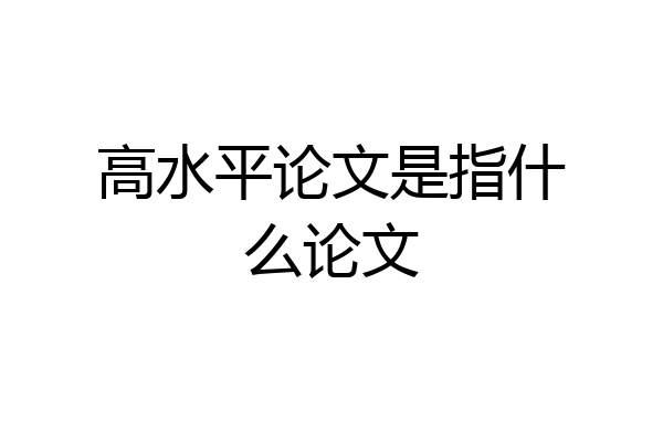 高水平论文是指什么论文