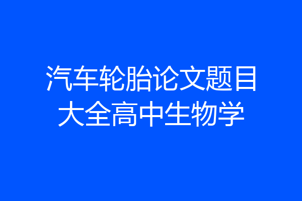 汽车轮胎论文题目大全高中生物学