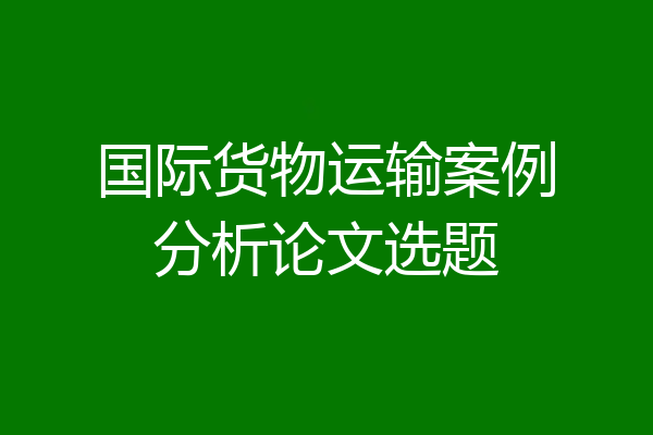 国际货物运输案例分析论文选题