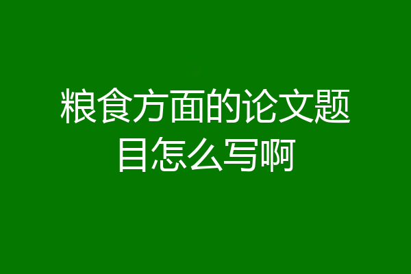 粮食方面的论文题目怎么写啊