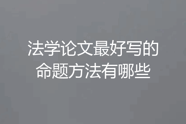 法学论文最好写的命题方法有哪些