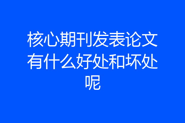 核心期刊发表论文有什么好处和坏处呢