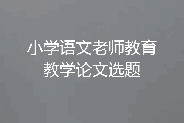 小学语文老师教育教学论文选题