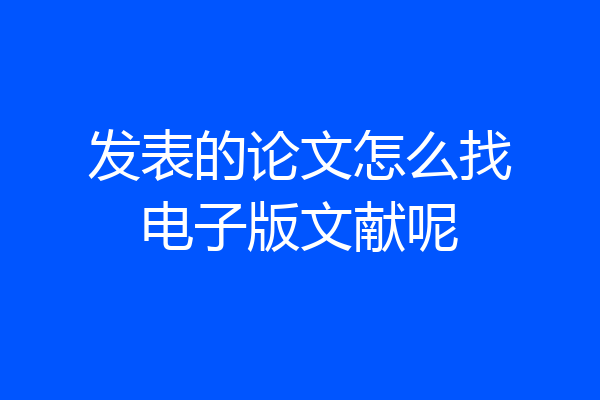 发表的论文怎么找电子版文献呢