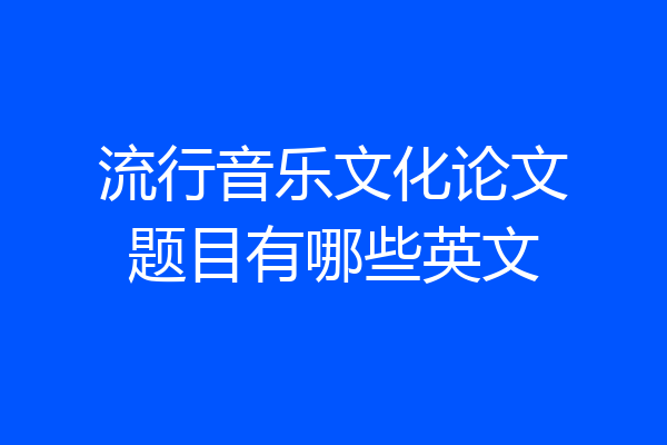 流行音乐文化论文题目有哪些英文